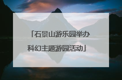 石景山游乐园举办科幻主题游园活动