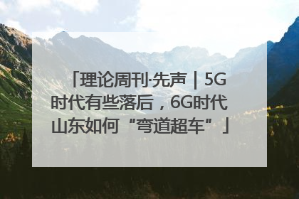 理论周刊·先声｜5G时代有些落后，6G时代山东如何“弯道超车”