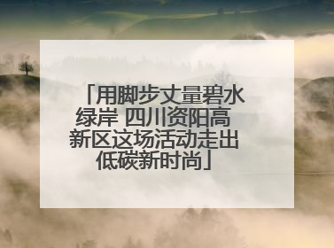 用脚步丈量碧水绿岸 四川资阳高新区这场活动走出低碳新时尚