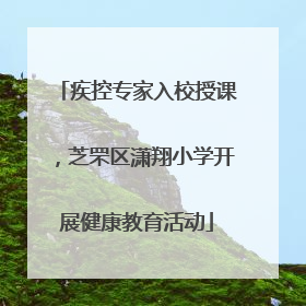 疾控专家入校授课，芝罘区潇翔小学开展健康教育活动