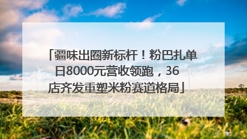 疆味出圈新标杆！粉巴扎单日8000元营收领跑，36店齐发重塑米粉赛道格局