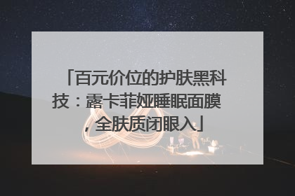 百元价位的护肤黑科技：露卡菲娅睡眠面膜，全肤质闭眼入