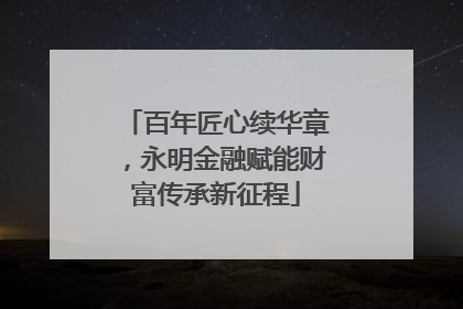百年匠心续华章，永明金融赋能财富传承新征程