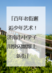 百年老街邂逅少年艺术！济南市中学子用快闪燃爆上新街