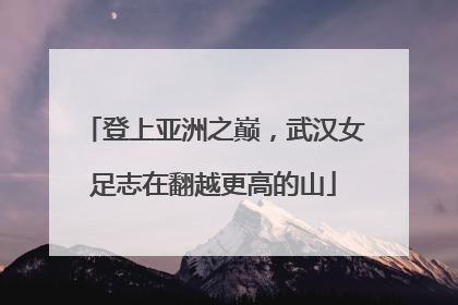 登上亚洲之巅，武汉女足志在翻越更高的山