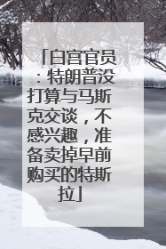 白宫官员：特朗普没打算与马斯克交谈，不感兴趣，准备卖掉早前购买的特斯拉