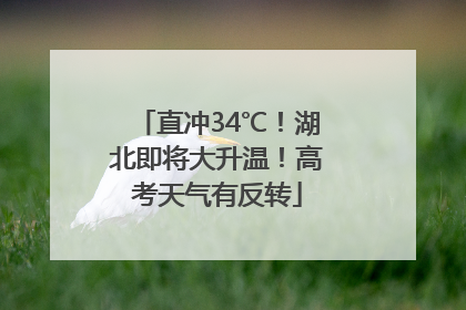 直冲34℃！湖北即将大升温！高考天气有反转
