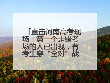 直击河南高考现场：第一个走错考场的人已出现，有考生穿“全对”战服入场引围观