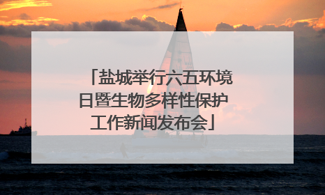 盐城举行六五环境日暨生物多样性保护工作新闻发布会