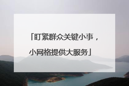 盯紧群众关键小事，小网格提供大服务