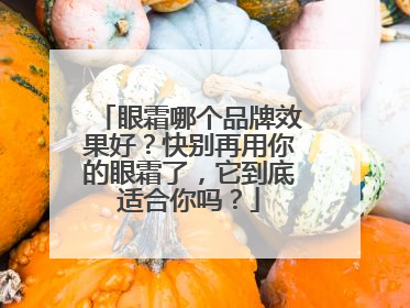 眼霜哪个品牌效果好？快别再用你的眼霜了，它到底适合你吗？