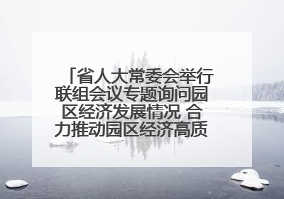 省人大常委会举行联组会议专题询问园区经济发展情况 合力推动园区经济高质量发展 王宁主持会议并讲话 王予波带队到会应询