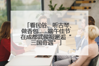 看民俗、听古琴、做香包……端午佳节在成都武侯祠邂逅“三国奇遇”
