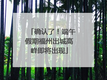 确认了！端午假期福州出城高峰即将出现