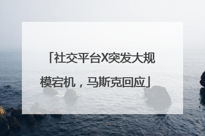 社交平台X突发大规模宕机，马斯克回应