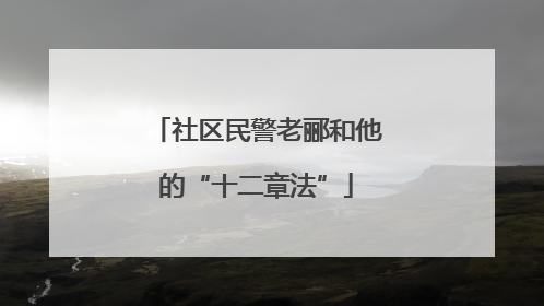 社区民警老郦和他的“十二章法”