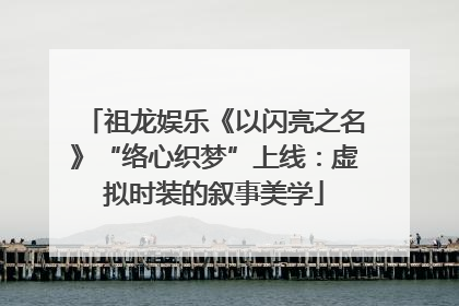 祖龙娱乐《以闪亮之名》“络心织梦”上线：虚拟时装的叙事美学