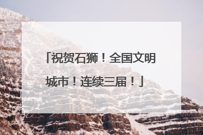 祝贺石狮！全国文明城市！连续三届！