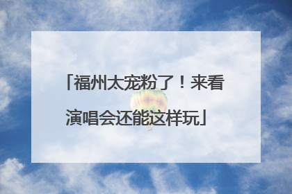 福州太宠粉了!来看演唱会还能这样玩