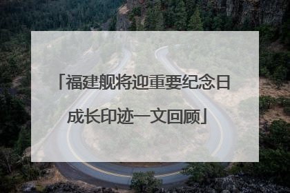 福建舰将迎重要纪念日 成长印迹一文回顾