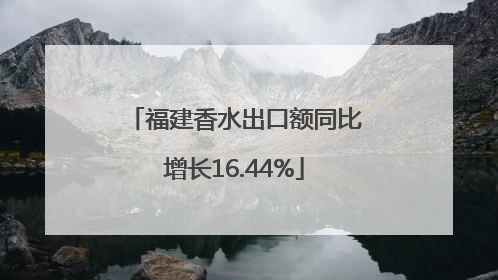 福建香水出口额同比增长16.44%