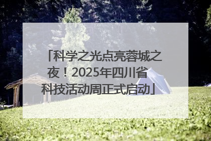 科学之光点亮蓉城之夜！2025年四川省科技活动周正式启动