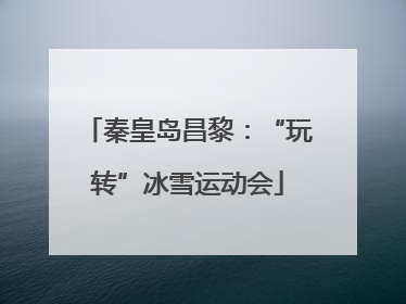 秦皇岛昌黎：“玩转”冰雪运动会