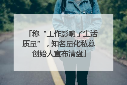 称“工作影响了生活质量”，知名量化私募创始人宣布清盘