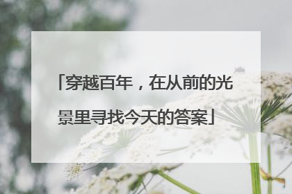 穿越百年，在从前的光景里寻找今天的答案