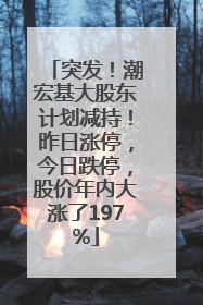 突发！潮宏基大股东计划减持！昨日涨停，今日跌停，股价年内大涨了197%