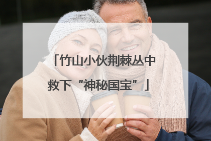 竹山小伙荆棘丛中救下“神秘国宝”