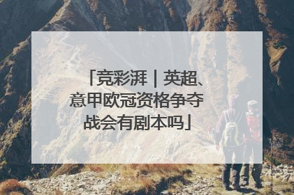 竞彩湃｜英超、意甲欧冠资格争夺战会有剧本吗