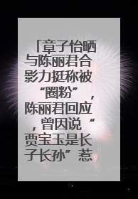 章子怡晒与陈丽君合影力挺称被“圈粉”，陈丽君回应，曾因说“贾宝玉是长子长孙”惹争议