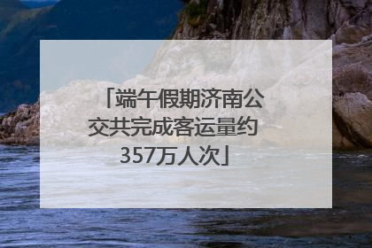 端午假期济南公交共完成客运量约357万人次