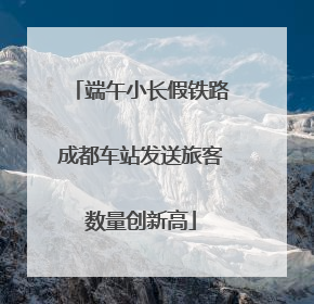 端午小长假铁路成都车站发送旅客数量创新高