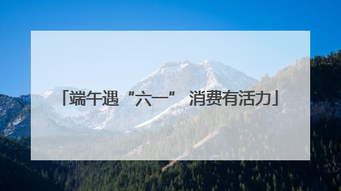 端午遇“六一” 消费有活力