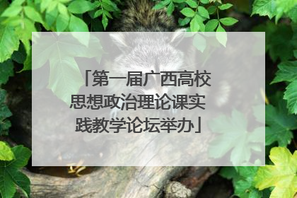 第一届广西高校思想政治理论课实践教学论坛举办
