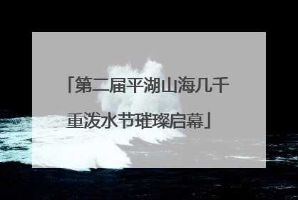 第二届平湖山海几千重泼水节璀璨启幕