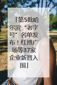 第5批哈尔滨“老字号”名单发布！红博广场等37家企业新晋入围