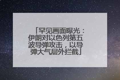 罕见画面曝光：伊朗对以色列第五波导弹攻击，以导弹大气层外拦截