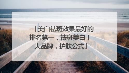 美白祛斑效果最好的排名第一，祛斑美白十大品牌，护肤公式