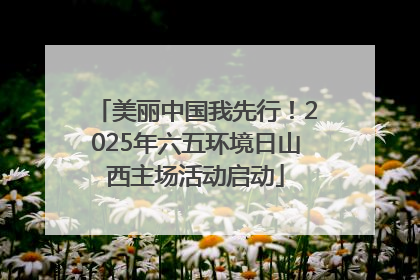 美丽中国我先行！2025年六五环境日山西主场活动启动
