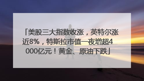 美股三大指数收涨，英特尔涨近8%，特斯拉市值一夜增超4000亿元！黄金、原油下跌