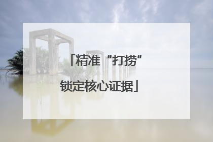 精准“打捞”锁定核心证据