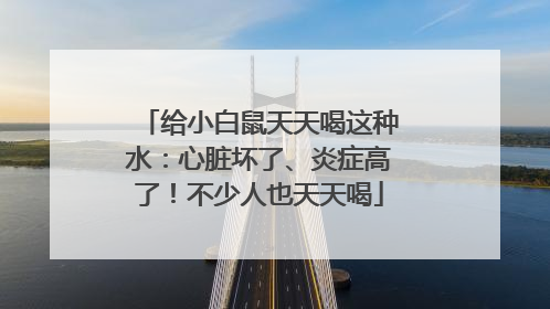 给小白鼠天天喝这种水：心脏坏了、炎症高了！不少人也天天喝