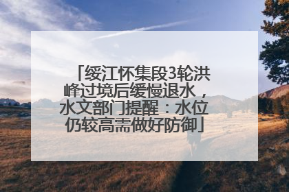 绥江怀集段3轮洪峰过境后缓慢退水，水文部门提醒：水位仍较高需做好防御