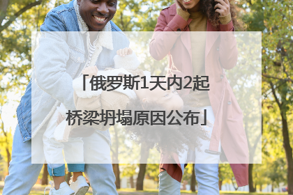 俄罗斯1天内2起桥梁坍塌原因公布