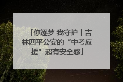 你逐梦 我守护丨吉林四平公安的“中考应援”超有安全感