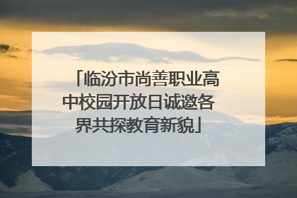 临汾市尚善职业高中校园开放日诚邀各界共探教育新貌