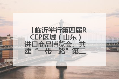 临沂举行第四届RCEP区域（山东）进口商品博览会、共建“一带一路”第三届临沂商城国际采购商大会新闻发布会
